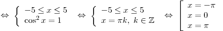  \Leftrightarrow \;\left\{
\begin{array}{l}
- 5 \le x \le 5 \\
\cos ^2 x = 1 \\
\end{array} \right.\; \Leftrightarrow \;\left\{ \begin{array}{l}
- 5 \le x \le 5 \\
x = \pi k,\;k \in \mathbb{Z} \\
\end{array} \right.\; \Leftrightarrow \;\left[ \begin{array}{l}
x =  - \pi  \\
x = 0 \\
x = \pi  \\
\end{array} \right.