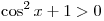 \cos ^2 x + 1 > 0
