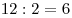 12 : 2 = 6