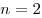 n = 2