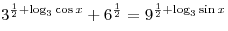 3^{\frac{1}{2} + \log _3 \cos x}  + 6^{\frac{1}{2}}  =
9^{\frac{1}{2} + \log _3 \sin x} 