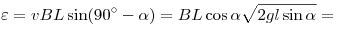 \varepsilon = vBL\sin (90^\circ - \alpha ) = BL\cos \alpha \sqrt
{2gl\sin \alpha } =
\varepsilon = vBL\sin (90^\circ - \alpha ) = BL\cos \alpha \sqrt
{2gl\sin \alpha } =