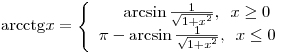 
{\mathop{\rm arc}\nolimits} {\mathop{\rm ctg}\nolimits} x = \left\{
\begin{array}{l}
\,\,\,\,\,\,\,\,\,\arcsin \frac{1}{{\sqrt {1 + x^2 } }},\,\,\,x \ge 0
\\
\pi  - \arcsin \frac{1}{{\sqrt {1 + x^2 } }},\,\,\,x \le 0 \\
\end{array} \right.
