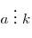 a\,\, \vdots \,\,k
