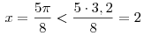 \;x = \frac{{5\pi }}{8} < \frac{{5
\cdot 3,2}}{8} = 2