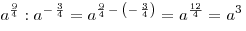 a^{\frac{9}{4}} :a^{ - \,\frac{3}{4}}  = a^{\frac{9}{4}\, -
\,\left( { - \,\frac{3}{4}} \right)}  = a^{\frac{{12}}{4}}  = a^3
