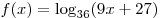 f(x) = \log _{36} (9x + 27)