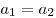 a_1  = a_2 