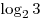 
\log _2 3
