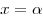 x = \alpha