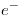 e^ -  