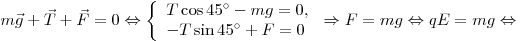 m\vec g + \vec T + \vec F = 0 \Leftrightarrow \left\{
\begin{array}{l}
T\cos 45^\circ  - mg = 0, \\
- T\sin 45^\circ  + F = 0 \\
\end{array} \right. \Rightarrow F = mg \Leftrightarrow qE = mg
\Leftrightarrow 