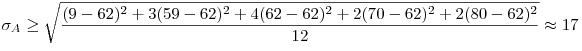 \sigma _A  \ge \sqrt {\frac{{(9 - {\rm{62}})^2  + 3(59 - {\rm{62}})^2  + 4(62 - {\rm{62}})^2  + 2(70 - {\rm{62}})^2  + 2(80 - {\rm{62}})^2 }}{{12}}}  \approx 17
