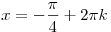 x =  - \frac{\pi }{4} + 2\pi k