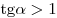 {\mathop{\rm tg}\nolimits} \alpha > 1