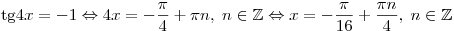 {\mathop{\rm tg}\nolimits} 4x = - 1 \Leftrightarrow 4x = - \frac{\pi }{4} + \pi n,\;n \in \mathbb{Z} \Leftrightarrow x = - \frac{\pi }{{16}} + \frac{{\pi n}}{4},\;n \in \mathbb{Z}