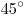 45^\circ 