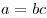 a = bc