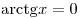 {\mathop{\rm arctg}\nolimits} x = 0