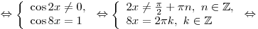 
\Leftrightarrow \left\{ \begin{array}{l}
\cos 2x \ne 0, \\
\cos 8x = 1 \\
\end{array} \right. \Leftrightarrow \left\{ \begin{array}{l}
2x \ne \frac{\pi }{2} + \pi n,\,\,n \in \mathbb{Z}, \\
8x = 2\pi k,\,\,k \in \mathbb{Z} \\
\end{array} \right. \Leftrightarrow

