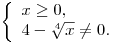 \left\{ \begin{array}{l} x \ge 0, \\ 4 - \sqrt[4]{x} \ne 0. \\\end{array} \right.