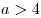 a > 4
