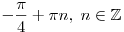 - \frac{\pi }{4} + \pi n,\;n \in \mathbb{Z}