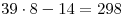 39 \cdot 8 - 14 = 298