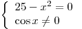 \left\{ \begin{array}{l}
25 - x^2  = 0 \\
\cos x \ne 0 \\
\end{array} \right.