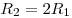 R_2  = 2R_1 