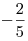 - \frac {2}{5}