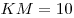 KM = 10