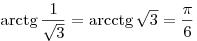
\arctg\frac{1}{{\sqrt 3 }} = \arcctg\sqrt 3  = \frac{\pi }{6}
