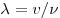 \lambda  = v/\nu 