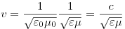 v = \frac{1}{{\sqrt {\varepsilon _0 \mu _0 } }}\frac{1}{{\sqrt {\varepsilon \mu } }} = \frac{c}{{\sqrt {\varepsilon \mu } }}