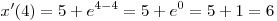 x'(4) = 5 + e^{4 - 4}  = 5 + e^0  = 5 + 1 = 6