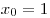 x_0 = 1