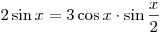 2\sin x = 3\cos x \cdot \sin \frac{x}{2}