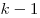 k
- 1