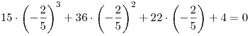 15 \cdot \left( { - {\frac {2}{5}}} \right)^3  + 36 \cdot \left( { - {\frac {2}{5}}} \right)^2  + 22 \cdot \left( { - {\frac {2}{5}}}} \right) + 4 = 0