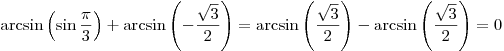 \arcsin \left( {\sin \frac{\pi }{3}} \right) + \arcsin \left( { -
\frac{{\sqrt 3 }}{2}} \right) = \arcsin \left( {\frac{{\sqrt 3 }}{2}}
\right) - \arcsin \left( {\frac{{\sqrt 3 }}{2}} \right) = 0