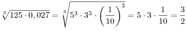 \sqrt[3]{{125 \cdot 0,027}} = \sqrt[3]{{5^3  \cdot 3^3  \cdot
\left( {\frac{1}{{10}}} \right)^3 }} = 5 \cdot 3 \cdot \frac{1}{{10}} =
\frac{3}{2}
