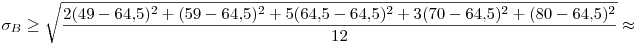 \sigma _B \ge \sqrt {\frac{{2(49 - 64,\!5)^2 + (59 - 64,\!5)^2 + 5(64,\!5 - 64,\!5)^2 + 3(70 - 64,\!5)^2 + (80 - 64,\!5)^2 }}{{12}}} \approx \sigma _B \ge \sqrt {\frac{{2(49 - 64,\!5)^2 + (59 - 64,\!5)^2 + 5(64,\!5 - 64,\!5)^2 + 3(70 - 64,\!5)^2 + (80 - 64,\!5)^2 }}{{12}}} \approx