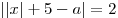 ||x| + 5 - a| = 2