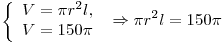 \left\{ \begin{array}{l} V = \pi r^2 l,\; \\ V = 150\pi \\\end{array} \right. \Rightarrow \pi r^2 l = 150\pi 