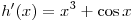 h'(x) = x^3 + \cos x