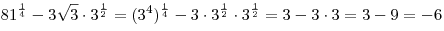 81^{\frac{1}{4}} - 3\sqrt 3 \cdot 3^{\frac{1}{2}} = (3^4)^{\frac{1}{4}} - 3 \cdot 3^{\frac{1}{2}} \cdot 3^{\frac{1}{2}} = 3
- 3 \cdot 3 = 3 - 9 =  - 6