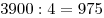 3900 : 4 = 975