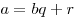 a = bq + r