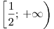 \left[ {\frac{1}{2};\, + \infty } \right)
